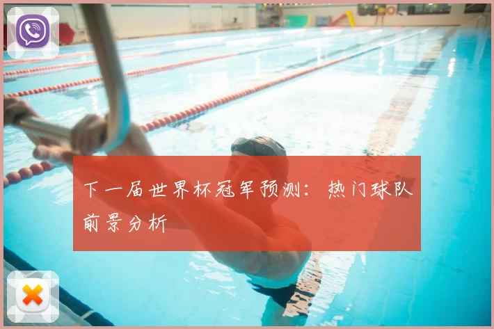 下一届世界杯冠军预测：热门球队前景分析