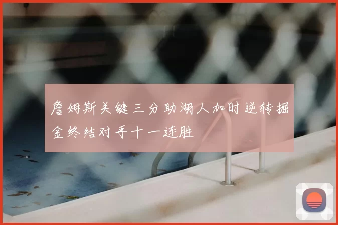 詹姆斯关键三分助湖人加时逆转掘金终结对手十一连胜