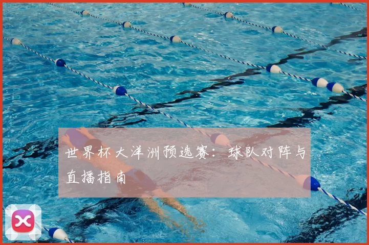 世界杯大洋洲预选赛：球队对阵与直播指南