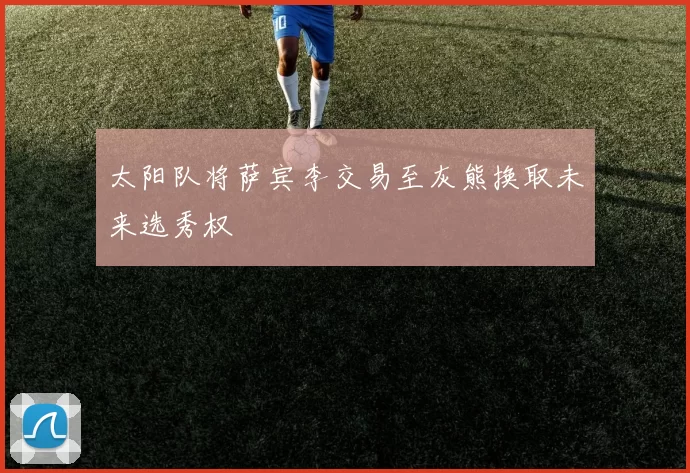 太阳队将萨宾李交易至灰熊换取未来选秀权