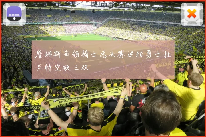 詹姆斯率领骑士总决赛逆转勇士杜兰特空砍三双