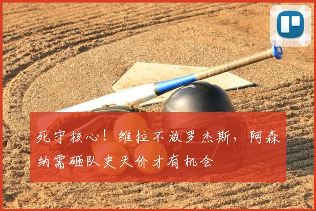 死守核心!维拉不放罗杰斯,阿森纳需砸队史天价才有机会
