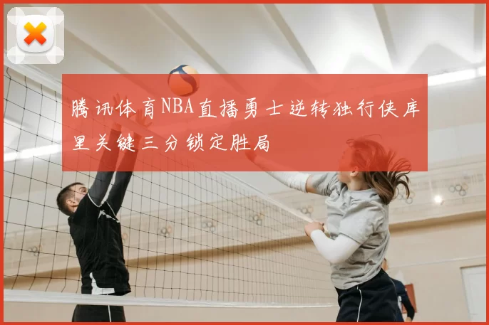 腾讯体育NBA直播勇士逆转独行侠库里关键三分锁定胜局
