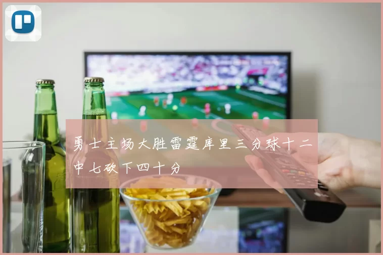 勇士主场大胜雷霆库里三分球十二中七砍下四十分