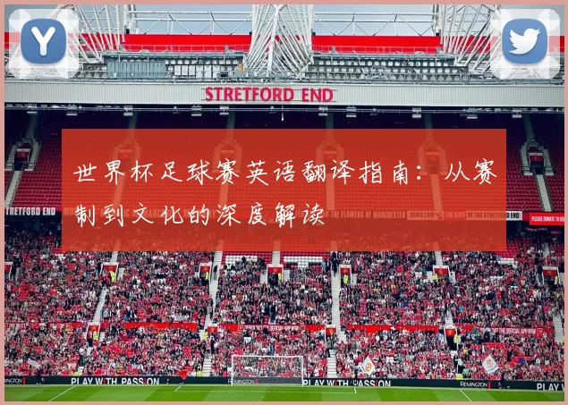世界杯足球赛英语翻译指南：从赛制到文化的深度解读