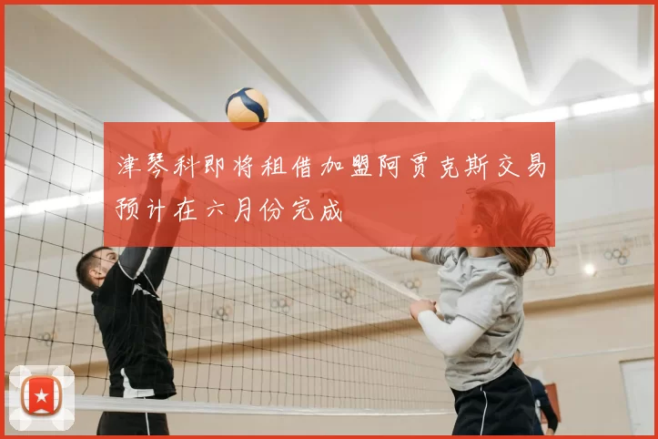津琴科即将租借加盟阿贾克斯交易预计在六月份完成