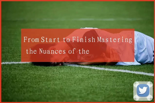 From Start to Finish Mastering the Nuances of the
