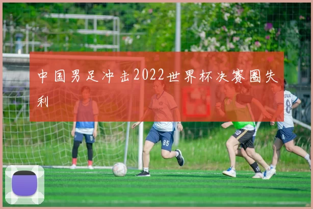 中国男足冲击2022世界杯决赛圈失利