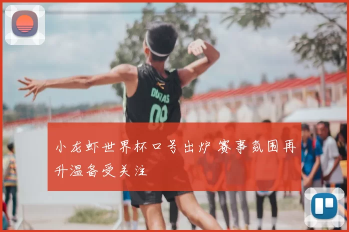 小龙虾世界杯口号出炉 赛事氛围再升温备受关注