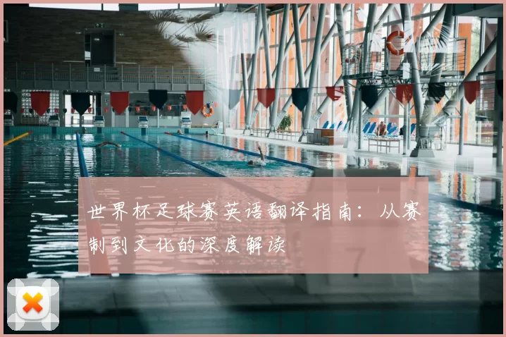 世界杯足球赛英语翻译指南：从赛制到文化的深度解读