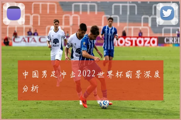 中国男足冲击2022世界杯前景深度分析