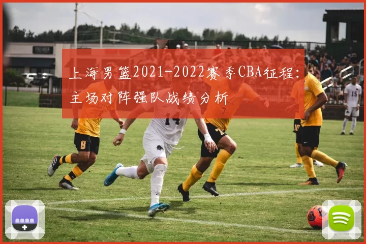 上海男篮2021-2022赛季CBA征程:主场对阵强队战绩分析