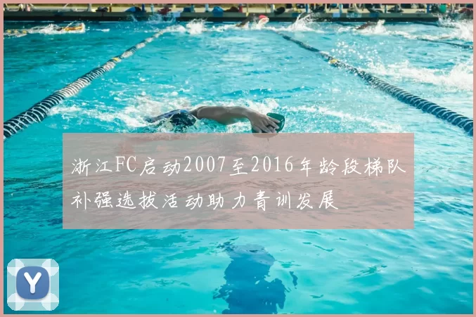 浙江FC启动2007至2016年龄段梯队补强选拔活动助力青训发展