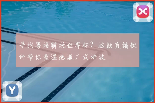 寻找粤语解说世界杯？这款直播软件带你重温地道广式讲波