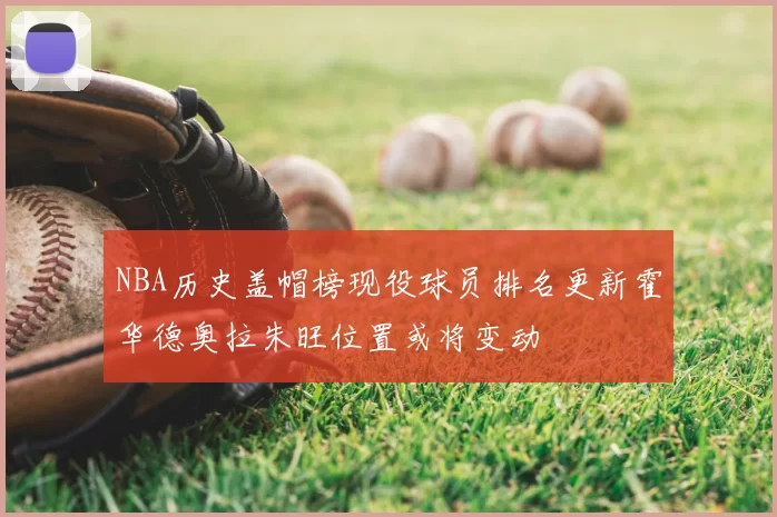 NBA历史盖帽榜现役球员排名更新霍华德奥拉朱旺位置或将变动