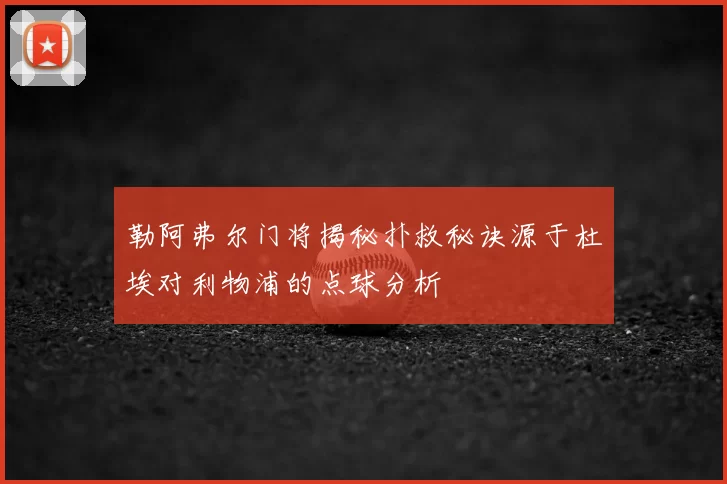 勒阿弗尔门将揭秘扑救秘诀源于杜埃对利物浦的点球分析