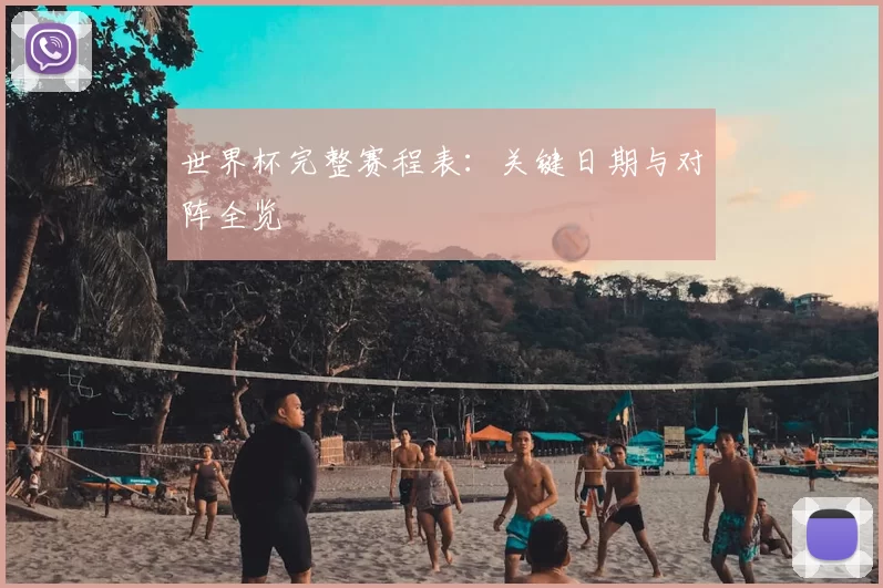 世界杯完整赛程表：关键日期与对阵全览
