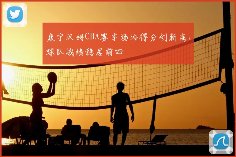 康宁汉姆CBA赛季场均得分创新高，球队战绩稳居前四