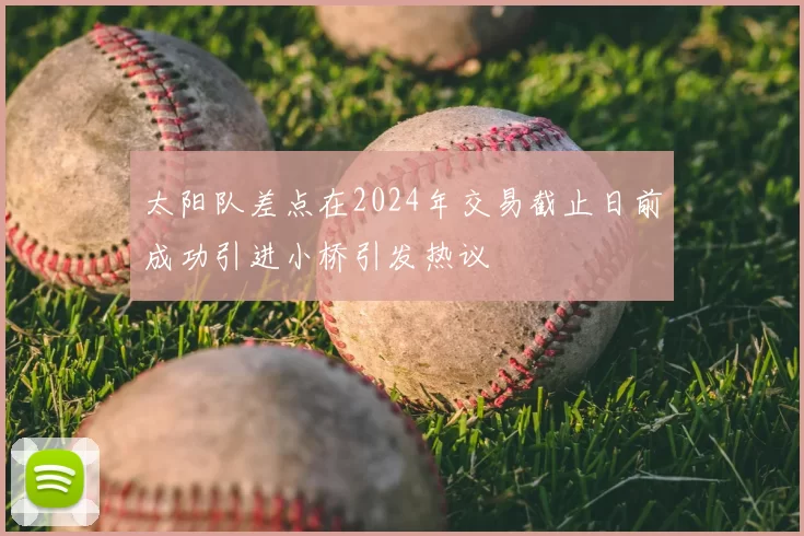 太阳队差点在2024年交易截止日前成功引进小桥引发热议