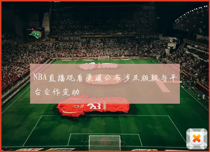 NBA直播观看渠道公布涉及版权与平台合作变动