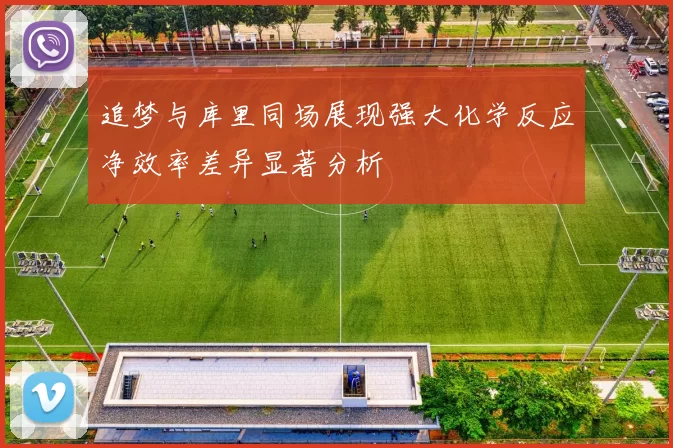 追梦与库里同场展现强大化学反应净效率差异显著分析