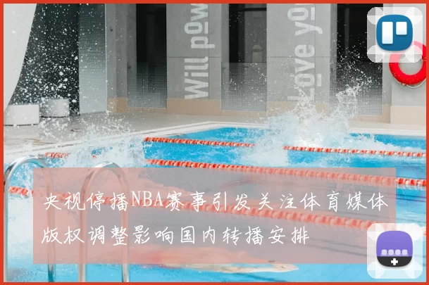 央视停播NBA赛事引发关注体育媒体版权调整影响国内转播安排