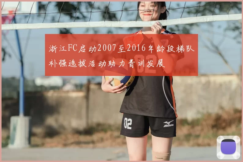 浙江FC启动2007至2016年龄段梯队补强选拔活动助力青训发展