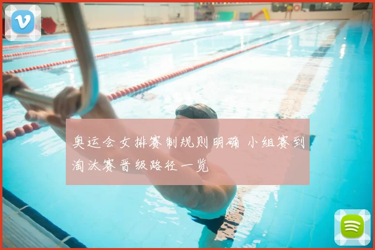 奥运会女排赛制规则明确 小组赛到淘汰赛晋级路径一览