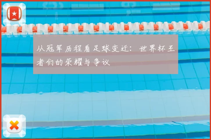 从冠军历程看足球变迁：世界杯王者们的荣耀与争议