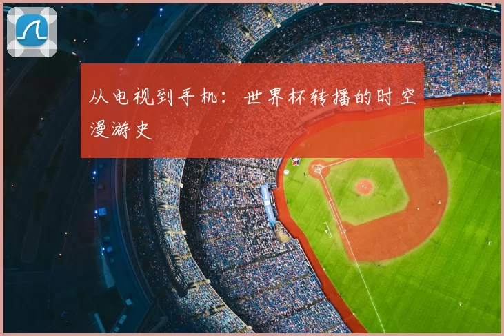 从电视到手机：世界杯转播的时空漫游史