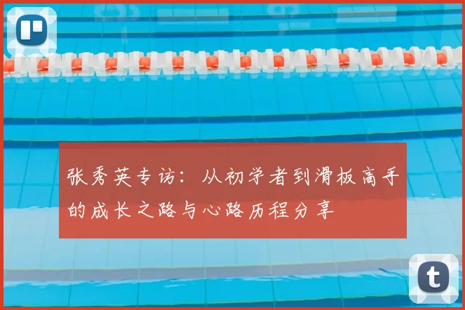 张秀英专访：从初学者到滑板高手的成长之路与心路历程分享