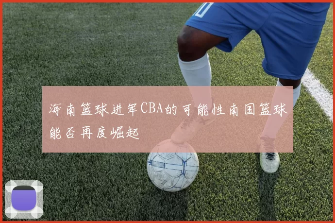 海南篮球进军CBA的可能性南国篮球能否再度崛起