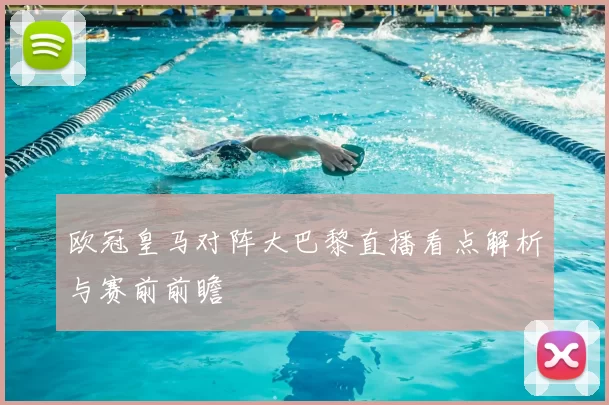 欧冠皇马对阵大巴黎直播看点解析与赛前前瞻