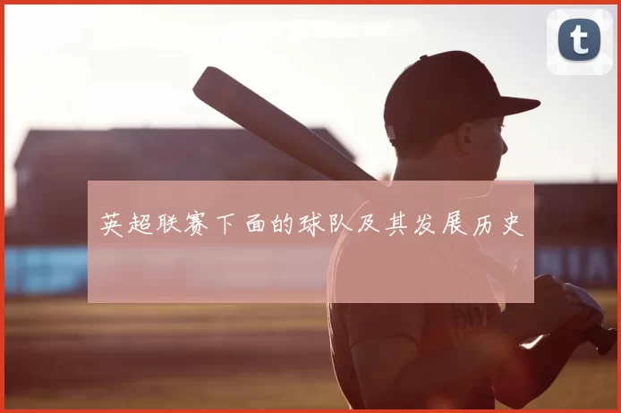英超联赛下面的球队及其发展历史