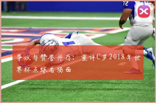 争议与赞誉并存：重评C罗2018年世界杯点球名场面