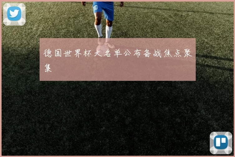 德国世界杯大名单公布备战焦点聚集