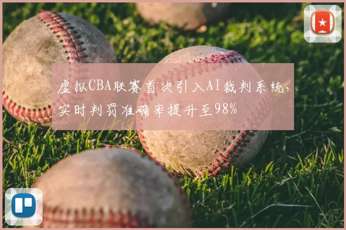 虚拟CBA联赛首次引入AI裁判系统，实时判罚准确率提升至98%