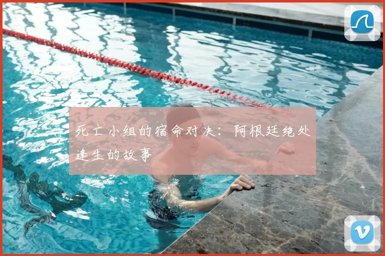 死亡小组的宿命对决:阿根廷绝处逢生的故事