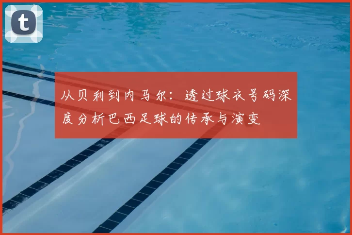 从贝利到内马尔:透过球衣号码深度分析巴西足球的传承与演变