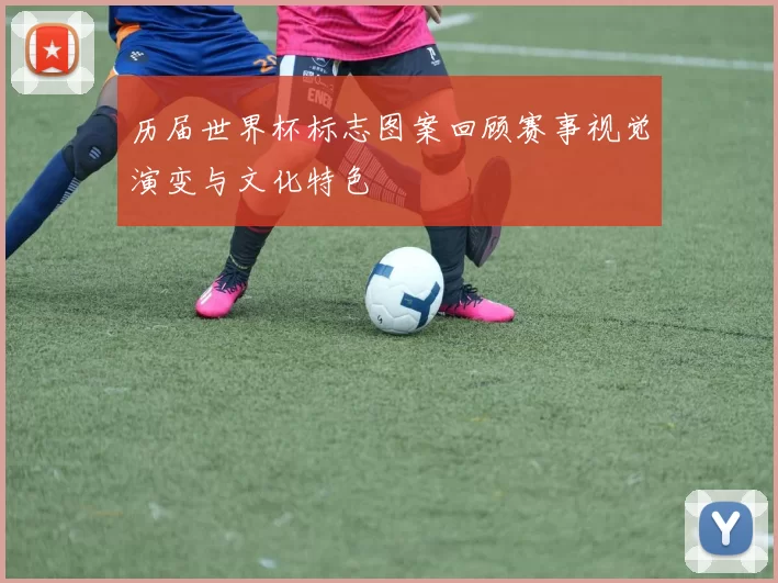 历届世界杯标志图案回顾赛事视觉演变与文化特色