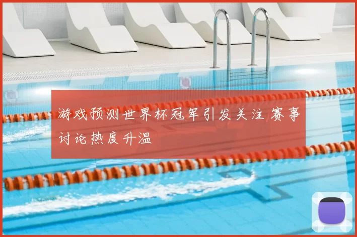 游戏预测世界杯冠军引发关注 赛事讨论热度升温