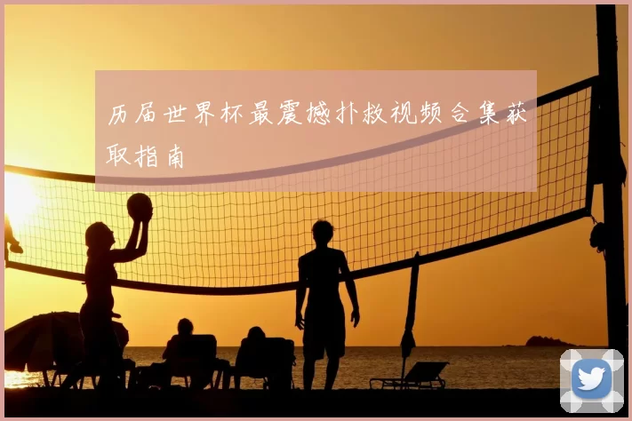 历届世界杯最震撼扑救视频合集获取指南