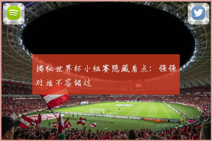 揭秘世界杯小组赛隐藏看点:强强对话不容错过