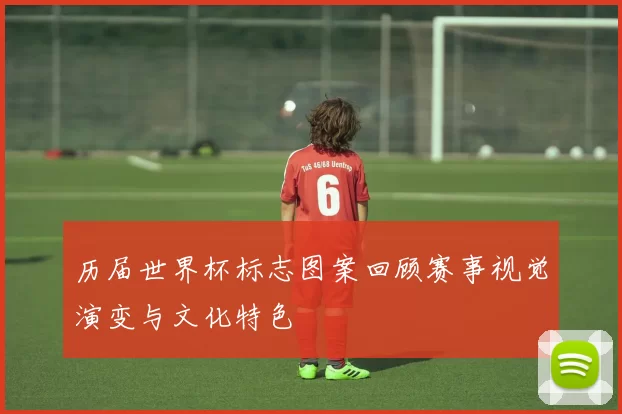 历届世界杯标志图案回顾赛事视觉演变与文化特色
