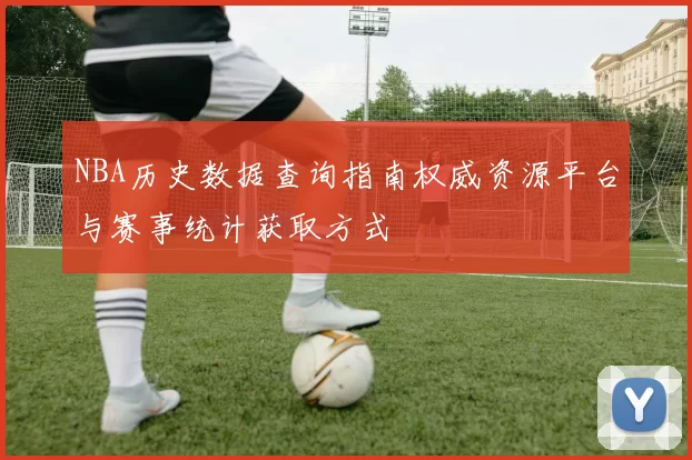 NBA历史数据查询指南权威资源平台与赛事统计获取方式