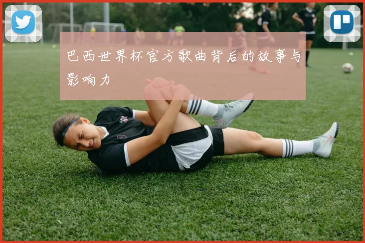 巴西世界杯官方歌曲背后的故事与影响力
