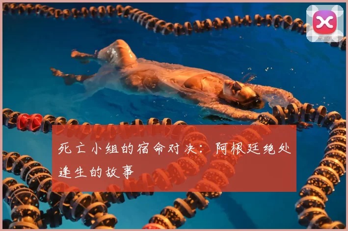 死亡小组的宿命对决:阿根廷绝处逢生的故事