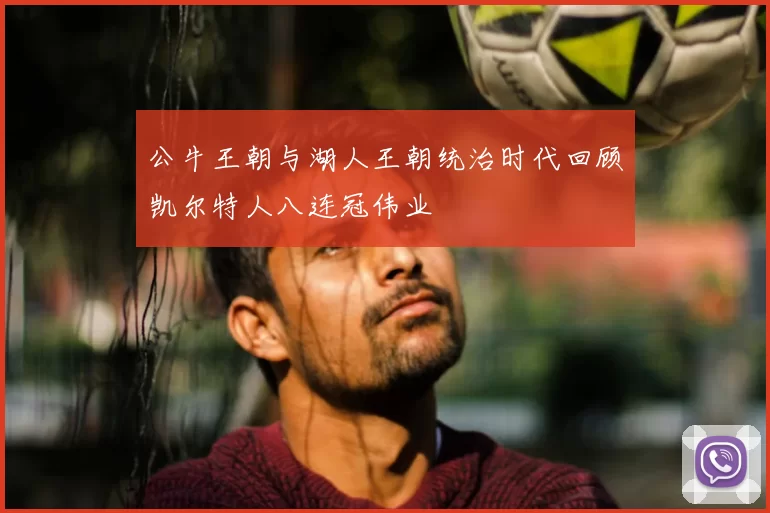 公牛王朝与湖人王朝统治时代回顾凯尔特人八连冠伟业