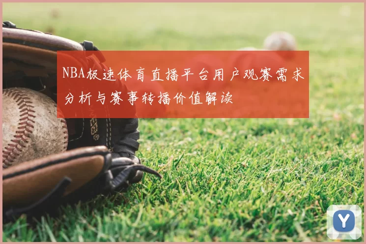 NBA极速体育直播平台用户观赛需求分析与赛事转播价值解读