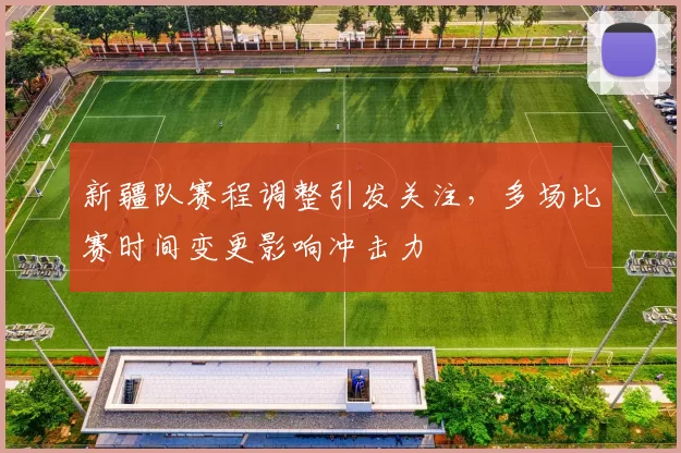 新疆队赛程调整引发关注，多场比赛时间变更影响冲击力